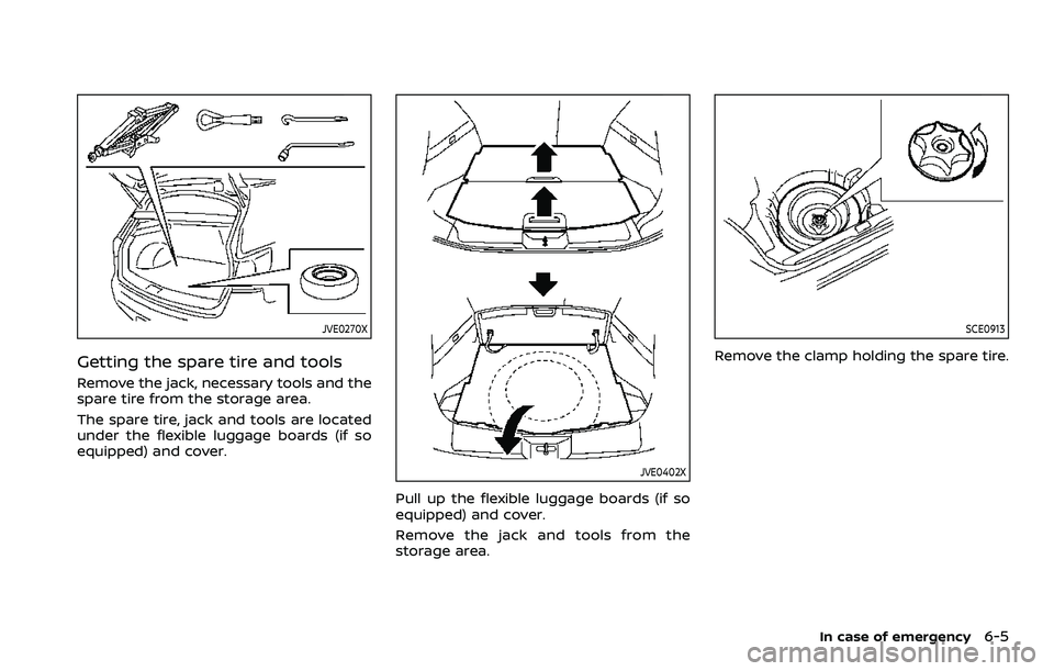 NISSAN ROGUE SPORT 2019  Owners Manual JVE0270X
Getting the spare tire and tools
Remove the jack, necessary tools and the
spare tire from the storage area.
The spare tire, jack and tools are located
under the flexible luggage boards (if so