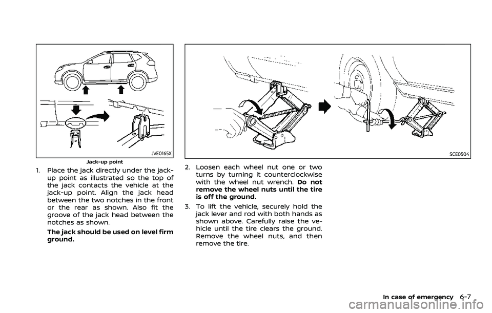 NISSAN ROGUE SPORT 2019  Owners Manual JVE0165X
Jack-up point
1. Place the jack directly under the jack-up point as illustrated so the top of
the jack contacts the vehicle at the
jack-up point. Align the jack head
between the two notches i
