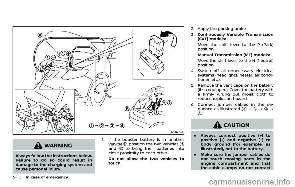 NISSAN ROGUE SPORT 2019  Owners Manual 6-10In case of emergency
JVE0279X
WARNING
Always follow the instructions below.
Failure to do so could result in
damage to the charging system and
cause personal injury.1. If the booster battery is in