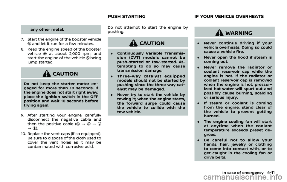 NISSAN ROGUE SPORT 2019  Owners Manual any other metal.
7. Start the engine of the booster vehicle
and let it run for a few minutes.
8. Keep the engine speed of the booster vehicle
at about 2,000 rpm, and
start the engine of the vehiclebei