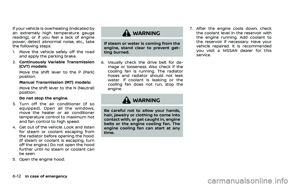 NISSAN ROGUE SPORT 2019  Owners Manual 6-12In case of emergency
If your vehicle is overheating (indicated by
an extremely high temperature gauge
reading), or if you feel a lack of engine
power, detect abnormal noise, etc., take
the followi