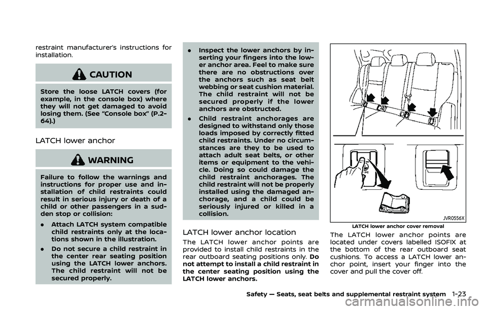 NISSAN ROGUE SPORT 2019 Service Manual restraint manufacturer’s instructions for
installation.
CAUTION
Store the loose LATCH covers (for
example, in the console box) where
they will not get damaged to avoid
losing them. (See “Console b