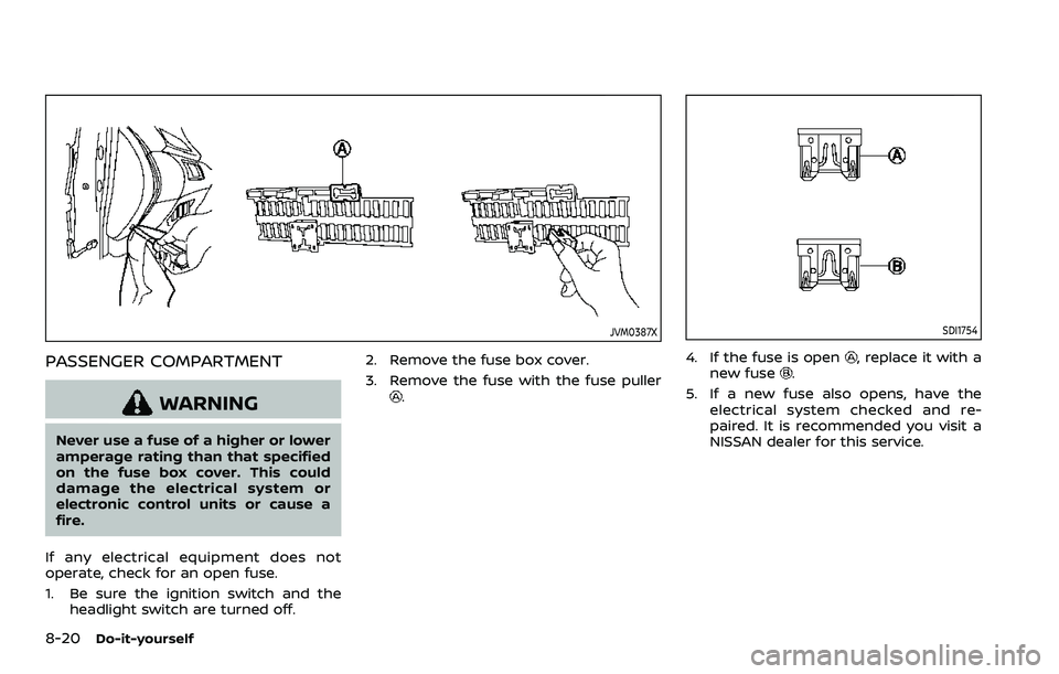 NISSAN ROGUE SPORT 2019 Owners Manual 8-20Do-it-yourself
JVM0387X
PASSENGER COMPARTMENT
WARNING
Never use a fuse of a higher or lower
amperage rating than that specified
on the fuse box cover. This could
damage the electrical system or
el NISSAN ROGUE SPORT 2019 Owners Manual 8-20Do-it-yourself
JVM0387X
PASSENGER COMPARTMENT
WARNING
Never use a fuse of a higher or lower
amperage rating than that specified
on the fuse box cover. This could
damage the electrical system or
el