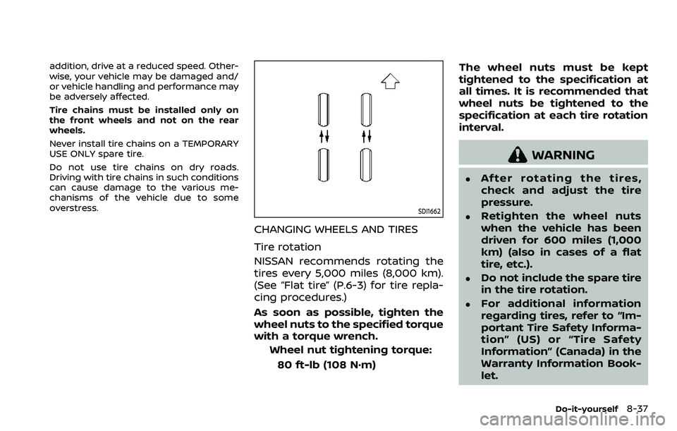 NISSAN ROGUE SPORT 2019  Owners Manual addition, drive at a reduced speed. Other-
wise, your vehicle may be damaged and/
or vehicle handling and performance may
be adversely affected.
Tire chains must be installed only on
the front wheels 