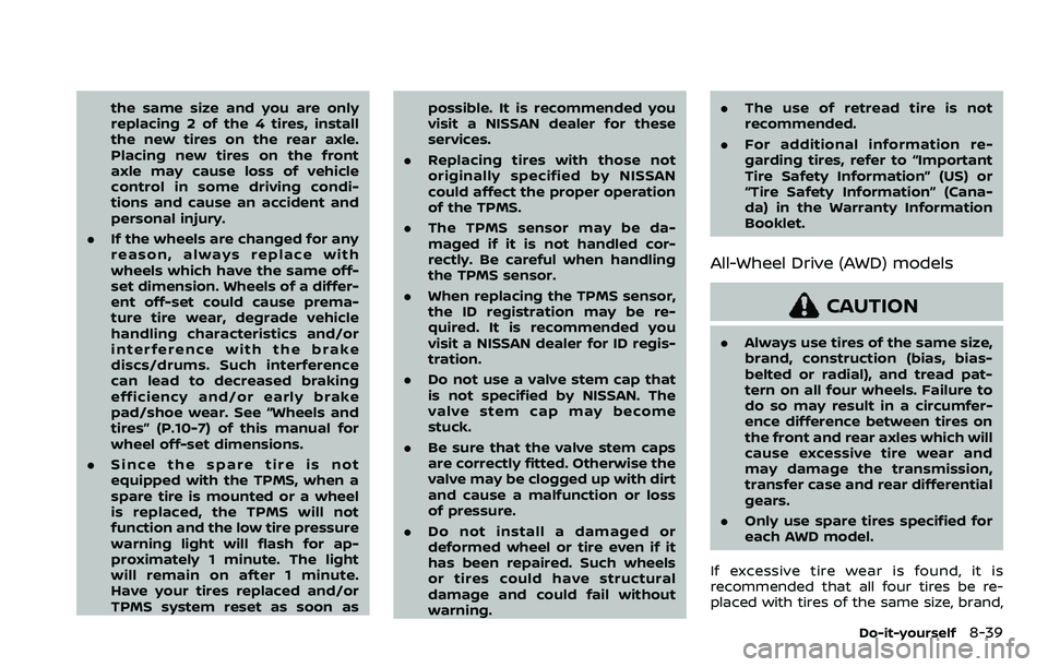NISSAN ROGUE SPORT 2019 Owners Manual the same size and you are only
replacing 2 of the 4 tires, install
the new tires on the rear axle.
Placing new tires on the front
axle may cause loss of vehicle
control in some driving condi-
tions an NISSAN ROGUE SPORT 2019 Owners Manual the same size and you are only
replacing 2 of the 4 tires, install
the new tires on the rear axle.
Placing new tires on the front
axle may cause loss of vehicle
control in some driving condi-
tions an