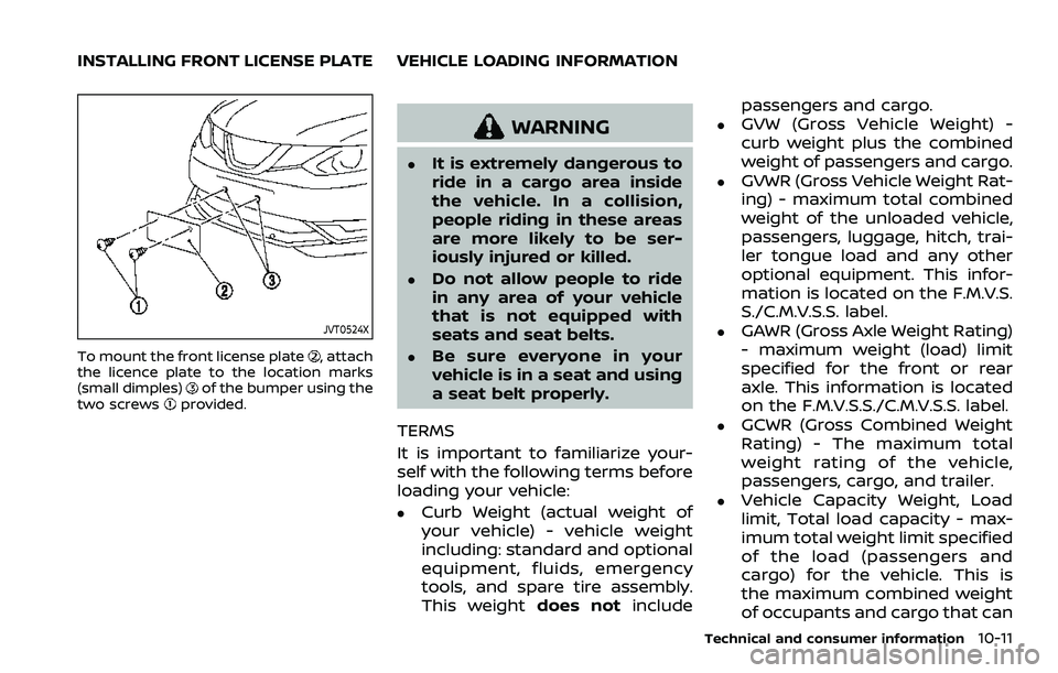 NISSAN ROGUE SPORT 2019 Owners Manual JVT0524X
To mount the front license plate, attach
the licence plate to the location marks
(small dimples)
of the bumper using the
two screwsprovided.
WARNING
.It is extremely dangerous to
ride in a ca NISSAN ROGUE SPORT 2019 Owners Manual JVT0524X
To mount the front license plate, attach
the licence plate to the location marks
(small dimples)
of the bumper using the
two screwsprovided.
WARNING
.It is extremely dangerous to
ride in a ca
