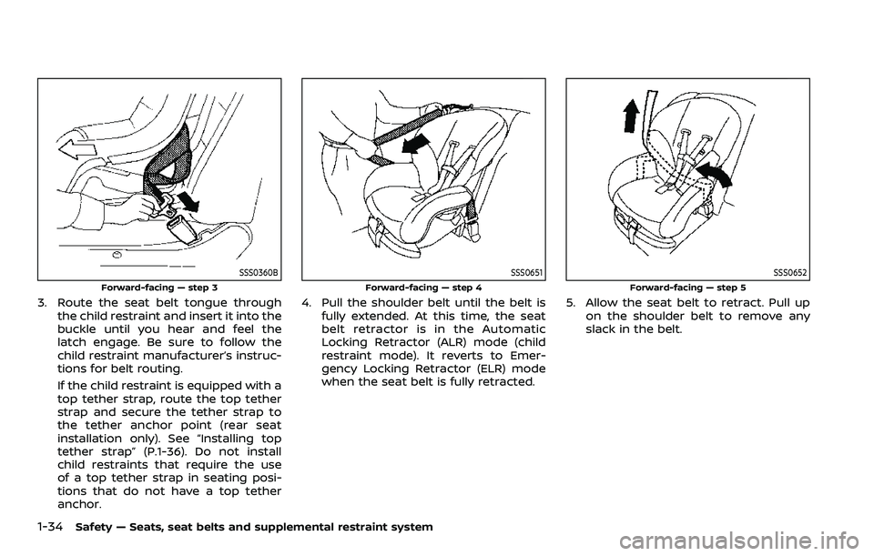 NISSAN ROGUE SPORT 2019 Workshop Manual 1-34Safety — Seats, seat belts and supplemental restraint system
SSS0360B
Forward-facing — step 3
3. Route the seat belt tongue throughthe child restraint and insert it into the
buckle until you h