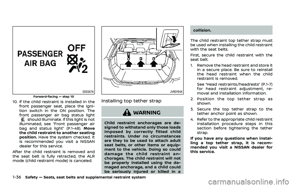 NISSAN ROGUE SPORT 2019 Workshop Manual 1-36Safety — Seats, seat belts and supplemental restraint system
SSS0676
Forward-facing — step 10
10. If the child restraint is installed in thefront passenger seat, place the igni-
tion switch in