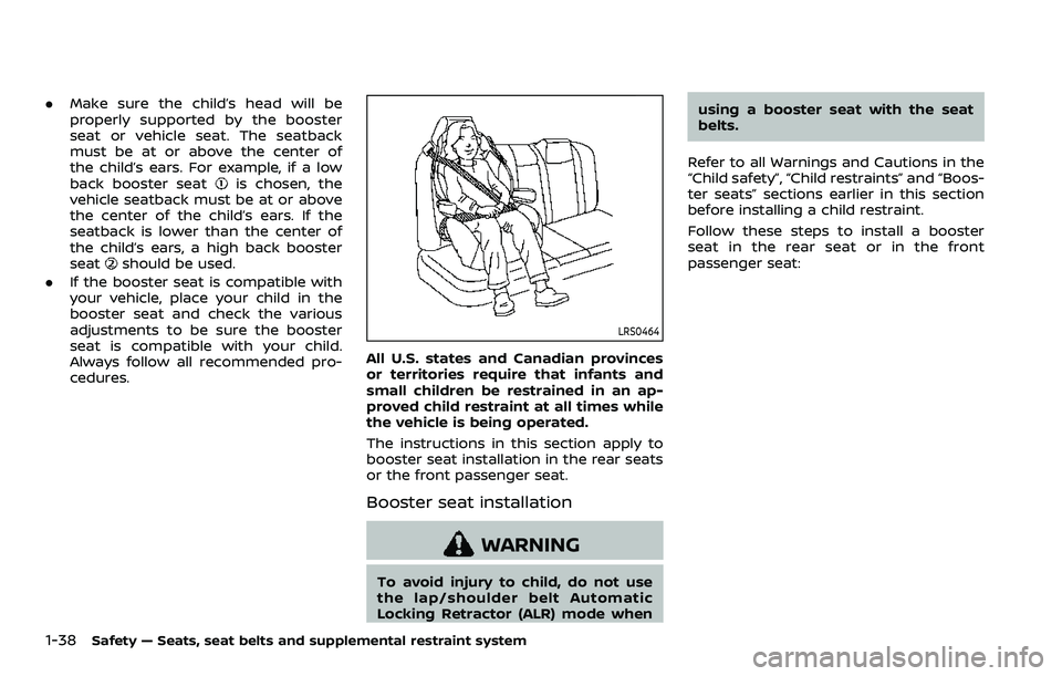 NISSAN ROGUE SPORT 2019 Workshop Manual 1-38Safety — Seats, seat belts and supplemental restraint system
.Make sure the child’s head will be
properly supported by the booster
seat or vehicle seat. The seatback
must be at or above the ce