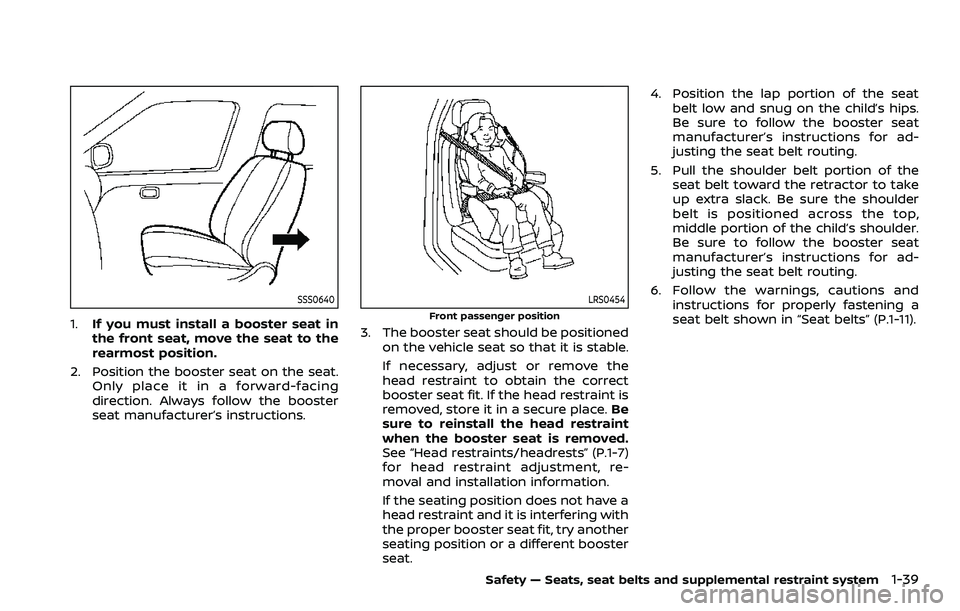 NISSAN ROGUE SPORT 2019 Workshop Manual SSS0640
1.If you must install a booster seat in
the front seat, move the seat to the
rearmost position.
2. Position the booster seat on the seat. Only place it in a forward-facing
direction. Always fo