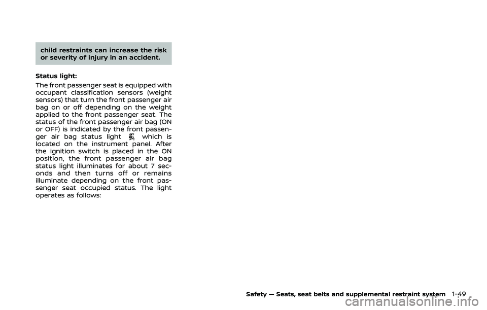 NISSAN ROGUE SPORT 2019 Repair Manual child restraints can increase the risk
or severity of injury in an accident.
Status light:
The front passenger seat is equipped with
occupant classification sensors (weight
sensors) that turn the fron NISSAN ROGUE SPORT 2019 Repair Manual child restraints can increase the risk
or severity of injury in an accident.
Status light:
The front passenger seat is equipped with
occupant classification sensors (weight
sensors) that turn the fron