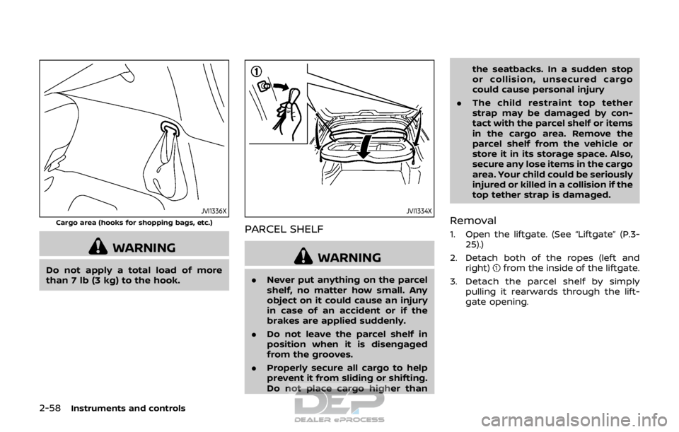 NISSAN ROGUE SPORT 2017  Owners Manual 2-58Instruments and controls
JVI1336X
Cargo area (hooks for shopping bags, etc.)
WARNING
Do not apply a total load of more
than 7 lb (3 kg) to the hook.
JVI1334X
PARCEL SHELF
WARNING
.Never put anythi