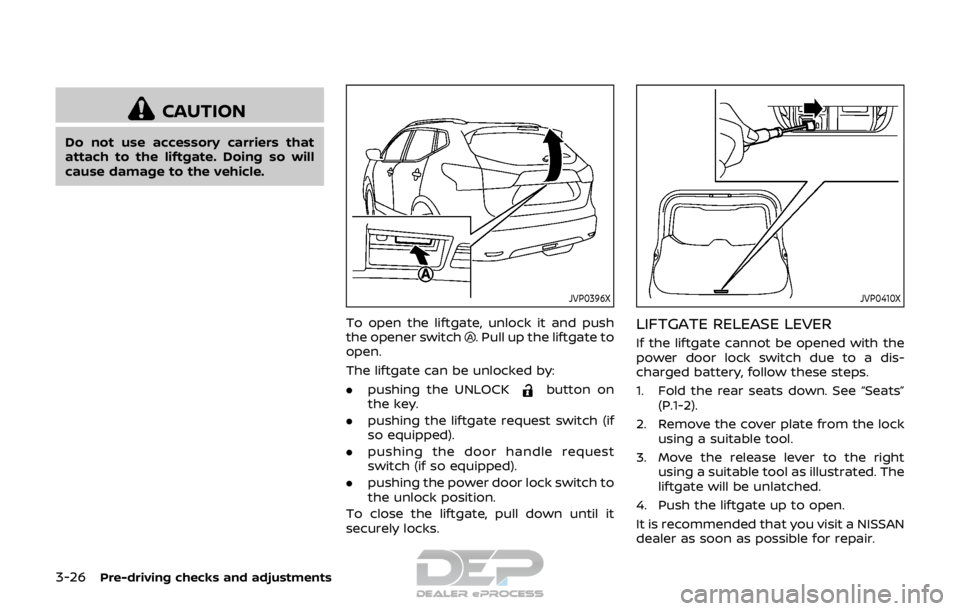 NISSAN ROGUE SPORT 2017  Owners Manual 3-26Pre-driving checks and adjustments
CAUTION
Do not use accessory carriers that
attach to the liftgate. Doing so will
cause damage to the vehicle.
JVP0396X
To open the liftgate, unlock it and push
t
