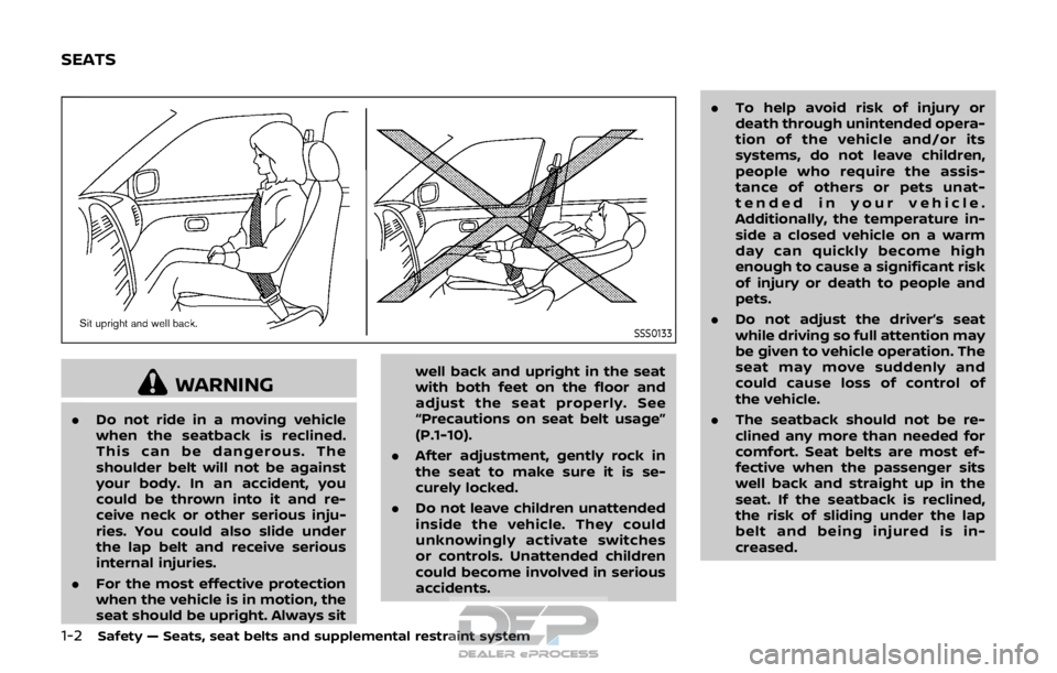 NISSAN ROGUE SPORT 2017 Owners Manual 1-2Safety — Seats, seat belts and supplemental restraint system
SSS0133
WARNING
.Do not ride in a moving vehicle
when the seatback is reclined.
This can be dangerous. The
shoulder belt will not be a
