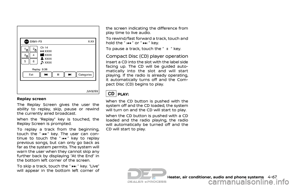 NISSAN ROGUE SPORT 2017  Owners Manual JVH1619X
Replay screen
The Replay Screen gives the user the
ability to replay, skip, pause or rewind
the currently aired broadcast.
When the “Replay” key is touched, the
Replay Screen is prompted.