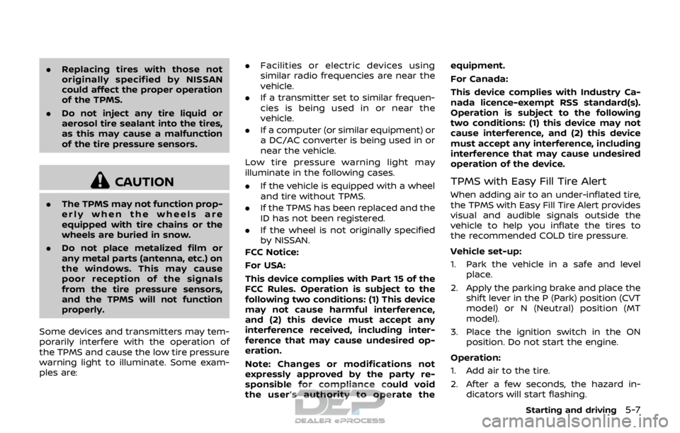 NISSAN ROGUE SPORT 2017  Owners Manual .Replacing tires with those not
originally specified by NISSAN
could affect the proper operation
of the TPMS.
. Do not inject any tire liquid or
aerosol tire sealant into the tires,
as this may cause 