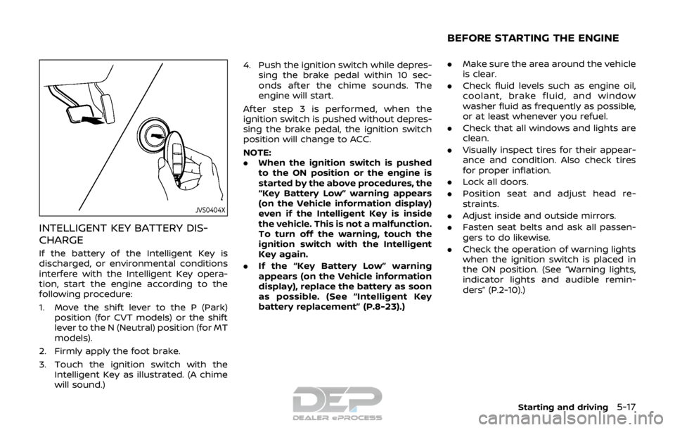 NISSAN ROGUE SPORT 2017  Owners Manual JVS0404X
INTELLIGENT KEY BATTERY DIS-
CHARGE
If the battery of the Intelligent Key is
discharged, or environmental conditions
interfere with the Intelligent Key opera-
tion, start the engine according
