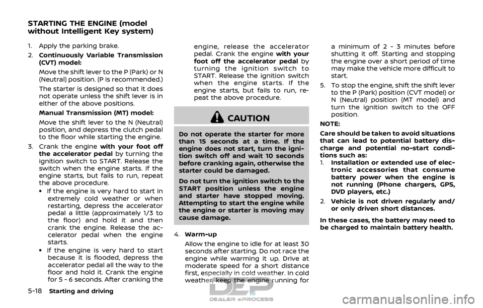 NISSAN ROGUE SPORT 2017  Owners Manual 5-18Starting and driving
1. Apply the parking brake.
2.Continuously Variable Transmission
(CVT) model:
Move the shift lever to the P (Park) or N
(Neutral) position. (P is recommended.)
The starter is 