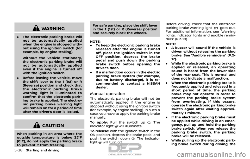 NISSAN ROGUE SPORT 2017  Owners Manual 5-28Starting and driving
WARNING
.The electronic parking brake will
not be automatically applied
when the engine is stopped with-
out using the ignition switch (for
example, by engine stalling).
Witho
