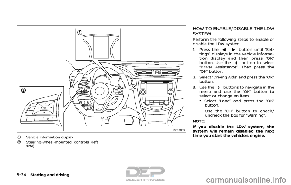 NISSAN ROGUE SPORT 2017  Owners Manual 5-34Starting and driving
JVS1088X
Vehicle information displaySteering-wheel-mounted controls (left
side)
HOW TO ENABLE/DISABLE THE LDW
SYSTEM
Perform the following steps to enable or
disable the LDW s