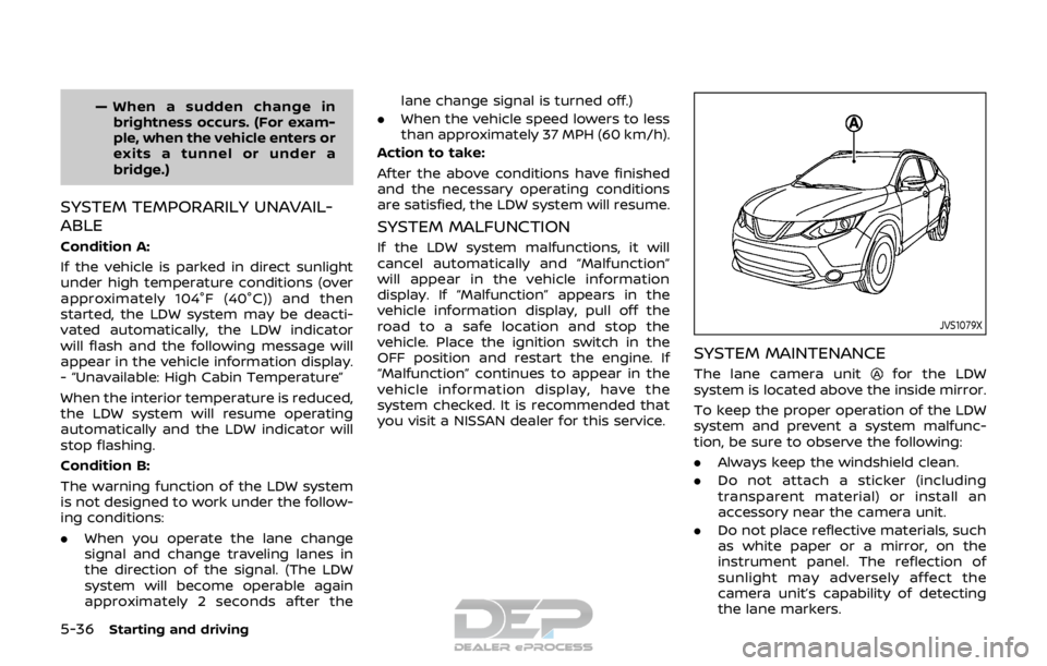 NISSAN ROGUE SPORT 2017  Owners Manual 5-36Starting and driving
— When a sudden change inbrightness occurs. (For exam-
ple, when the vehicle enters or
exits a tunnel or under a
bridge.)
SYSTEM TEMPORARILY UNAVAIL-
ABLE
Condition A:
If th