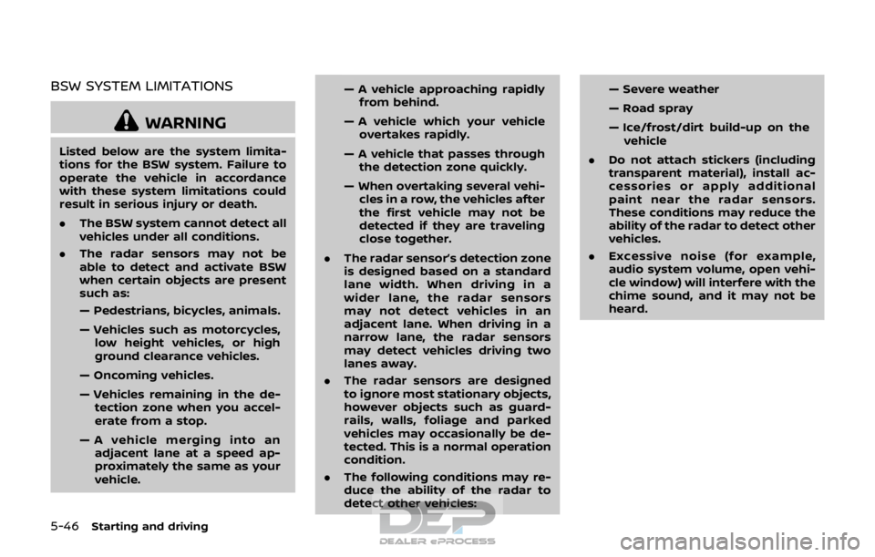 NISSAN ROGUE SPORT 2017  Owners Manual 5-46Starting and driving
BSW SYSTEM LIMITATIONS
WARNING
Listed below are the system limita-
tions for the BSW system. Failure to
operate the vehicle in accordance
with these system limitations could
r