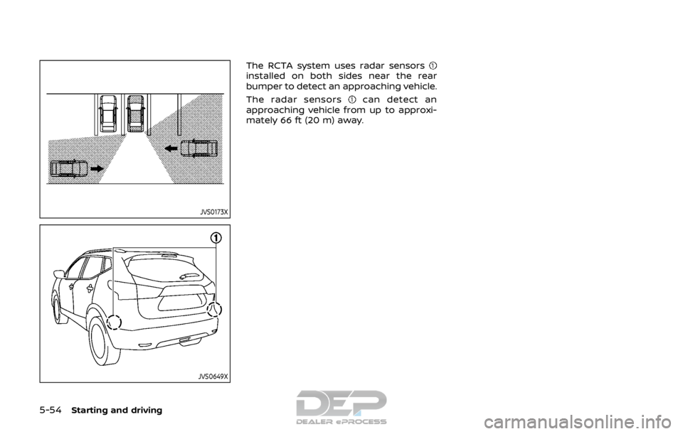 NISSAN ROGUE SPORT 2017  Owners Manual 5-54Starting and driving
JVS0173X
JVS0649X
The RCTA system uses radar sensorsinstalled on both sides near the rear
bumper to detect an approaching vehicle.
The radar sensors
can detect an
approaching 