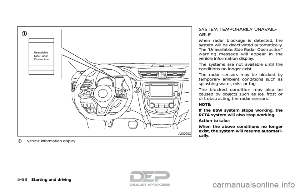 NISSAN ROGUE SPORT 2017 Owners Manual 5-58Starting and driving
JVS1090X
Vehicle information display
SYSTEM TEMPORARILY UNAVAIL-
ABLE
When radar blockage is detected, the
system will be deactivated automatically.
The “Unavailable: Side R NISSAN ROGUE SPORT 2017 Owners Manual 5-58Starting and driving
JVS1090X
Vehicle information display
SYSTEM TEMPORARILY UNAVAIL-
ABLE
When radar blockage is detected, the
system will be deactivated automatically.
The “Unavailable: Side R