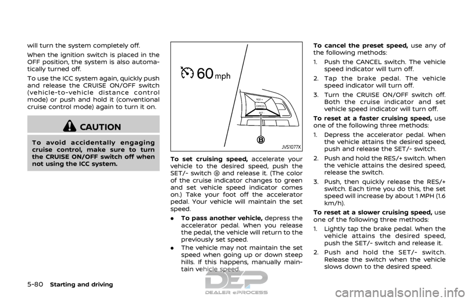 NISSAN ROGUE SPORT 2017  Owners Manual 5-80Starting and driving
will turn the system completely off.
When the ignition switch is placed in the
OFF position, the system is also automa-
tically turned off.
To use the ICC system again, quickl