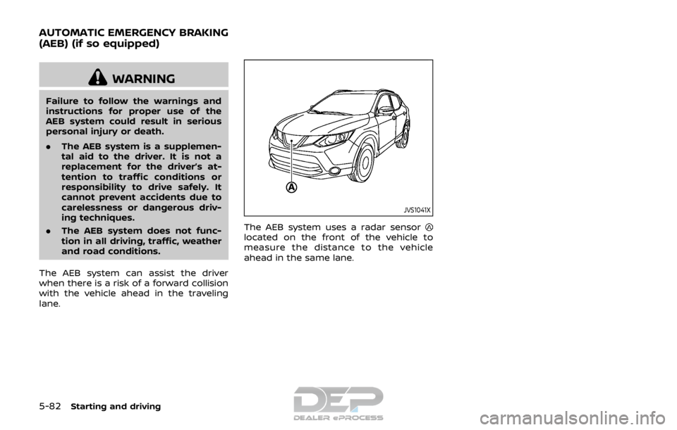 NISSAN ROGUE SPORT 2017  Owners Manual 5-82Starting and driving
WARNING
Failure to follow the warnings and
instructions for proper use of the
AEB system could result in serious
personal injury or death.
.The AEB system is a supplemen-
tal 