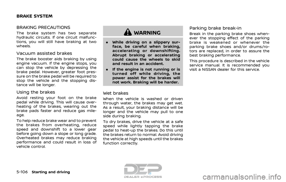 NISSAN ROGUE SPORT 2017 Owners Manual 5-106Starting and driving
BRAKING PRECAUTIONS
The brake system has two separate
hydraulic circuits. If one circuit malfunc-
tions, you will still have braking at two
wheels.
Vacuum assisted brakes
The NISSAN ROGUE SPORT 2017 Owners Manual 5-106Starting and driving
BRAKING PRECAUTIONS
The brake system has two separate
hydraulic circuits. If one circuit malfunc-
tions, you will still have braking at two
wheels.
Vacuum assisted brakes
The