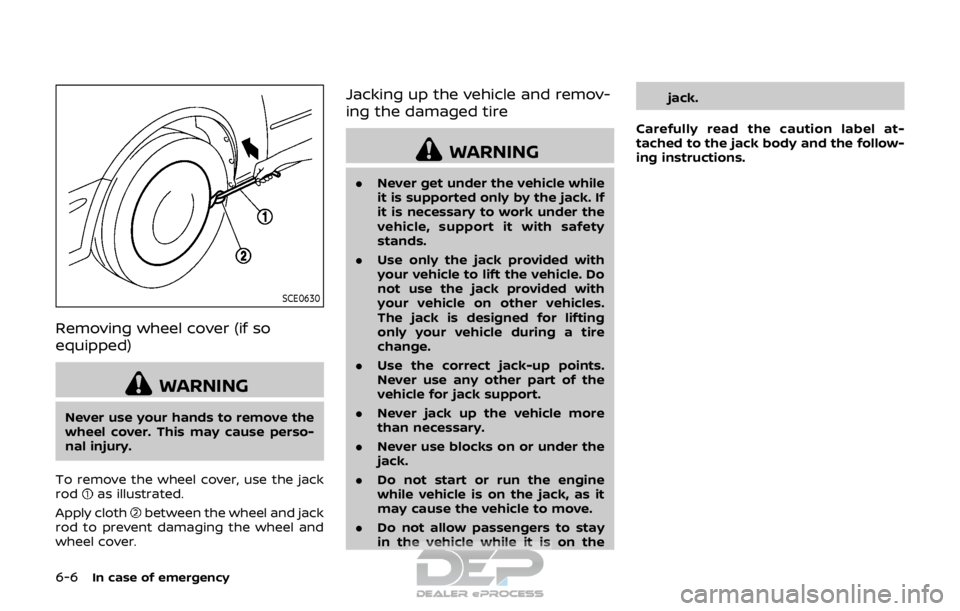 NISSAN ROGUE SPORT 2017 Owners Manual 6-6In case of emergency
SCE0630
Removing wheel cover (if so
equipped)
WARNING
Never use your hands to remove the
wheel cover. This may cause perso-
nal injury.
To remove the wheel cover, use the jack
NISSAN ROGUE SPORT 2017 Owners Manual 6-6In case of emergency
SCE0630
Removing wheel cover (if so
equipped)
WARNING
Never use your hands to remove the
wheel cover. This may cause perso-
nal injury.
To remove the wheel cover, use the jack