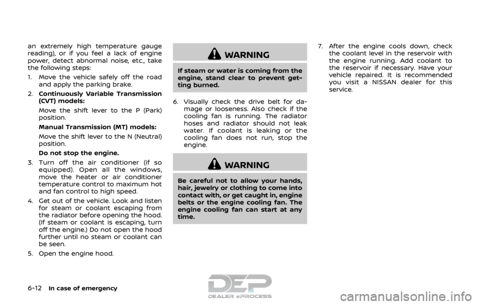 NISSAN ROGUE SPORT 2017 Owners Manual 6-12In case of emergency
an extremely high temperature gauge
reading), or if you feel a lack of engine
power, detect abnormal noise, etc., take
the following steps:
1. Move the vehicle safely off the NISSAN ROGUE SPORT 2017 Owners Manual 6-12In case of emergency
an extremely high temperature gauge
reading), or if you feel a lack of engine
power, detect abnormal noise, etc., take
the following steps:
1. Move the vehicle safely off the