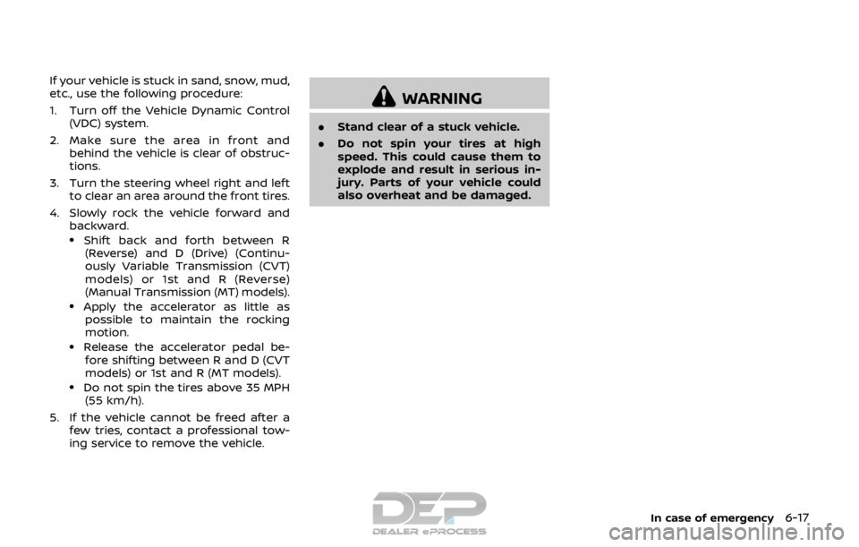 NISSAN ROGUE SPORT 2017 Owners Manual If your vehicle is stuck in sand, snow, mud,
etc., use the following procedure:
1. Turn off the Vehicle Dynamic Control(VDC) system.
2. Make sure the area in front and behind the vehicle is clear of o NISSAN ROGUE SPORT 2017 Owners Manual If your vehicle is stuck in sand, snow, mud,
etc., use the following procedure:
1. Turn off the Vehicle Dynamic Control(VDC) system.
2. Make sure the area in front and behind the vehicle is clear of o