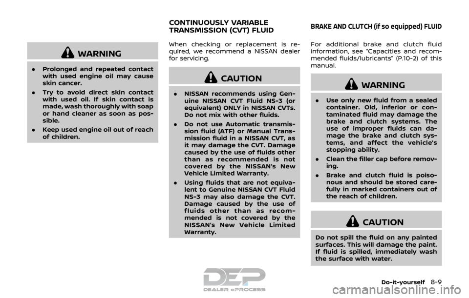 NISSAN ROGUE SPORT 2017  Owners Manual WARNING
.Prolonged and repeated contact
with used engine oil may cause
skin cancer.
. Try to avoid direct skin contact
with used oil. If skin contact is
made, wash thoroughly with soap
or hand cleaner