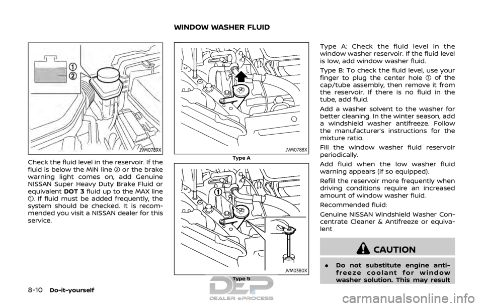 NISSAN ROGUE SPORT 2017  Owners Manual 8-10Do-it-yourself
JVM0789X
Check the fluid level in the reservoir. If the
fluid is below the MIN lineor the brake
warning light comes on, add Genuine
NISSAN Super Heavy Duty Brake Fluid or
equivalent