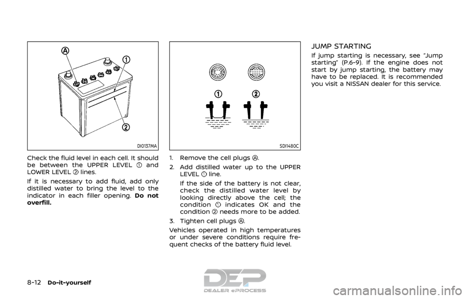 NISSAN ROGUE SPORT 2017  Owners Manual 8-12Do-it-yourself
DI0137MA
Check the fluid level in each cell. It should
be between the UPPER LEVELand
LOWER LEVELlines.
If it is necessary to add fluid, add only
distilled water to bring the level t
