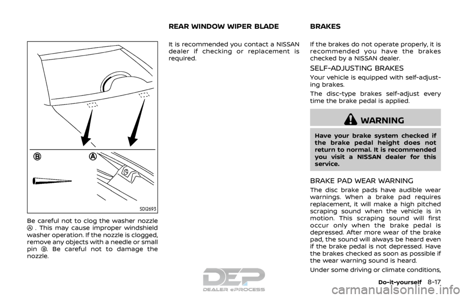 NISSAN ROGUE SPORT 2017  Owners Manual SDI2693
Be careful not to clog the washer nozzle. This may cause improper windshield
washer operation. If the nozzle is clogged,
remove any objects with a needle or small
pin
. Be careful not to damag