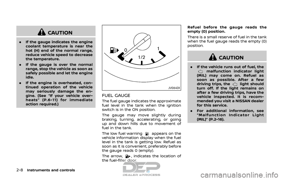 NISSAN ROGUE SPORT 2017 Manual Online 2-8Instruments and controls
CAUTION
.If the gauge indicates the engine
coolant temperature is near the
hot (H) end of the normal range,
reduce vehicle speed to decrease
the temperature.
. If the gauge