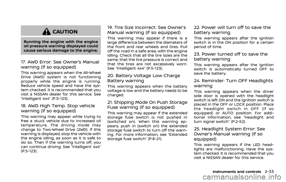 NISSAN ROGUE 2022  Owners Manual CAUTION
Running the engine with the engine
oil pressure warning displayed could
cause serious damage to the engine.
17. AWD Error: See Owner’s Manual
warning (if so equipped)
This warning appears wh