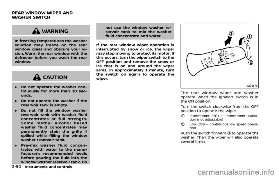 NISSAN ROGUE 2022 Owners Manual WARNING
In freezing temperatures the washer
solution may freeze on the rear
window glass and obscure your vi-
sion. Warm the rear window with the
defroster before you wash the rear
window. NISSAN ROGUE 2022 Owners Manual WARNING
In freezing temperatures the washer
solution may freeze on the rear
window glass and obscure your vi-
sion. Warm the rear window with the
defroster before you wash the rear
window.