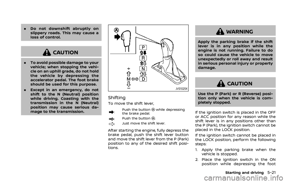 NISSAN ROGUE 2022  Owners Manual .Do not downshift abruptly on
slippery roads. This may cause a
loss of control. 