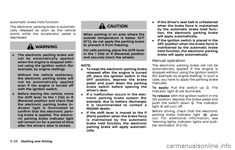 NISSAN ROGUE 2022  Owners Manual automatic brake hold function.
The electronic parking brake is automati-
cally released as soon as the vehicle
starts while the accelerator pedal is
depressed. 