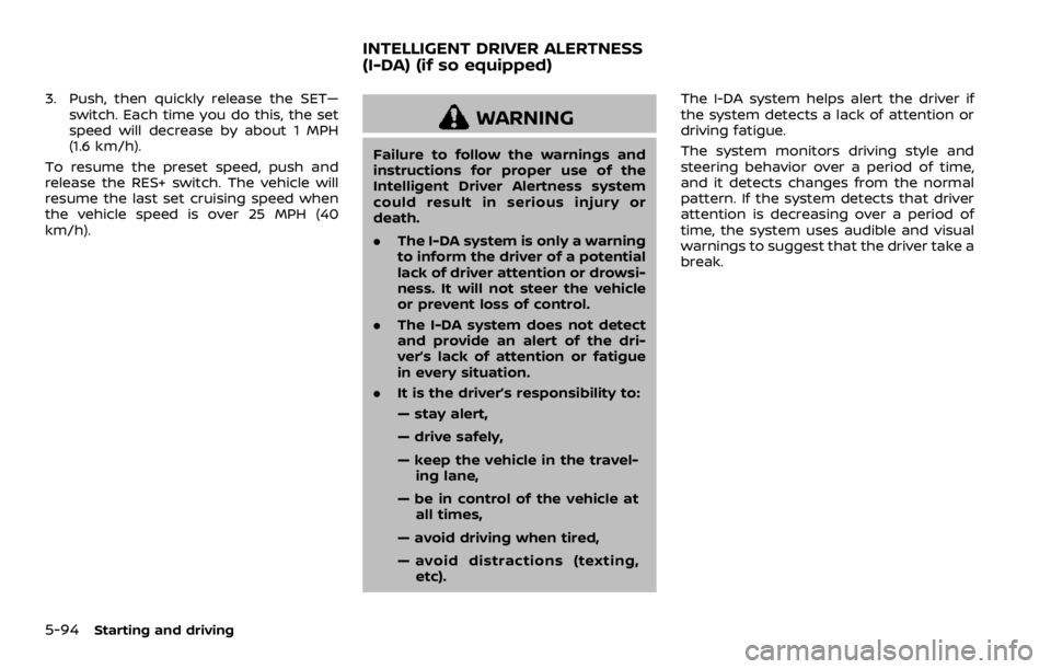 NISSAN ROGUE 2022 Owners Manual 3. Push, then quickly release the SET—switch. Each time you do this, the set
speed will decrease by about 1 MPH
(1.6 km/h).
To resume the preset speed, push and
release the RES+ switch. The vehicle NISSAN ROGUE 2022 Owners Manual 3. Push, then quickly release the SET—switch. Each time you do this, the set
speed will decrease by about 1 MPH
(1.6 km/h).
To resume the preset speed, push and
release the RES+ switch. The vehicle