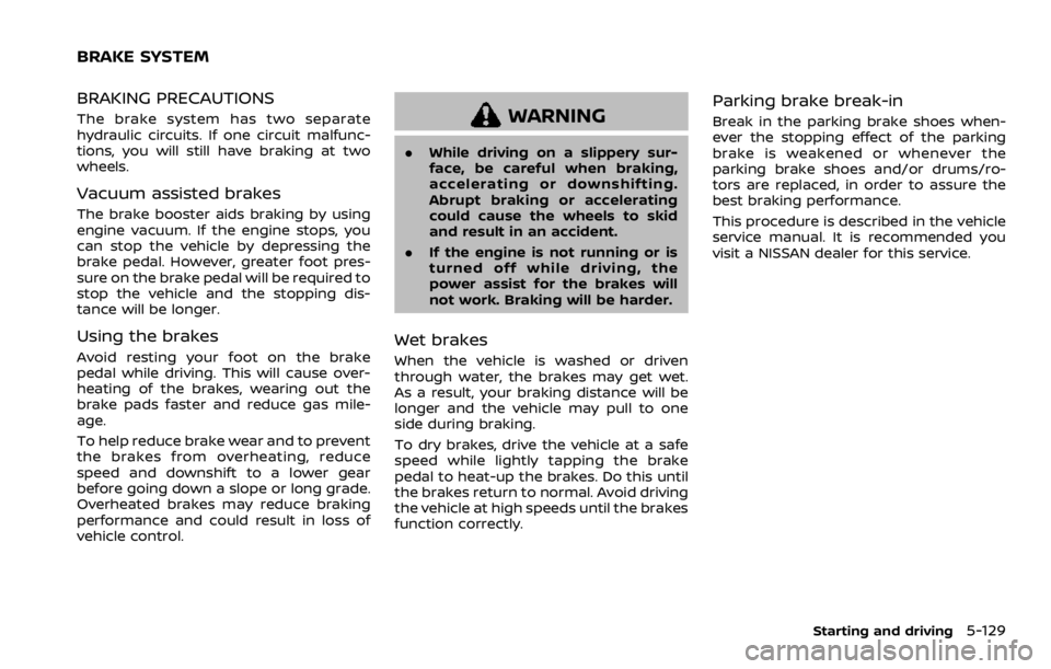 NISSAN ROGUE 2022 Owners Manual BRAKING PRECAUTIONS
The brake system has two separate
hydraulic circuits. If one circuit malfunc-
tions, you will still have braking at two
wheels.
Vacuum assisted brakes
The brake booster aids brakin NISSAN ROGUE 2022 Owners Manual BRAKING PRECAUTIONS
The brake system has two separate
hydraulic circuits. If one circuit malfunc-
tions, you will still have braking at two
wheels.
Vacuum assisted brakes
The brake booster aids brakin
