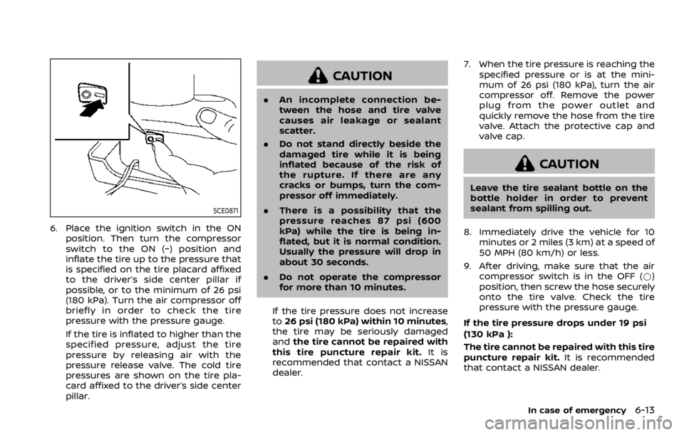 NISSAN ROGUE 2022  Owners Manual SCE0871
6. Place the ignition switch in the ONposition. Then turn the compressor
switch to the ON (−) position and
inflate the tire up to the pressure that
is specified on the tire placard affixed
t