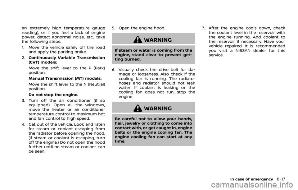 NISSAN ROGUE 2022  Owners Manual an extremely high temperature gauge
reading), or if you feel a lack of engine
power, detect abnormal noise, etc., take
the following steps:
1. Move the vehicle safely off the roadand apply the parking