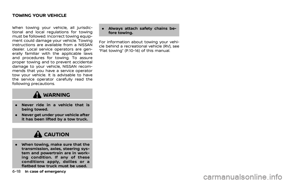 NISSAN ROGUE 2022  Owners Manual When towing your vehicle, all jurisdic-
tional and local regulations for towing
must be followed. Incorrect towing equip-
ment could damage your vehicle. Towing
instructions are available from a NISSA