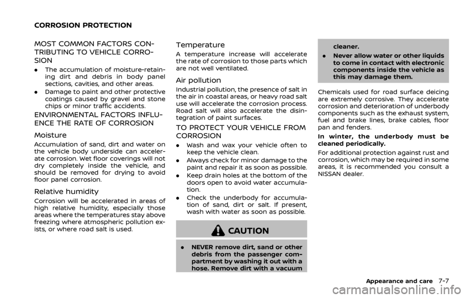 NISSAN ROGUE 2022  Owners Manual MOST COMMON FACTORS CON-
TRIBUTING TO VEHICLE CORRO-
SION
.The accumulation of moisture-retain-
ing dirt and debris in body panel
sections, cavities, and other areas.
. Damage to paint and other prote