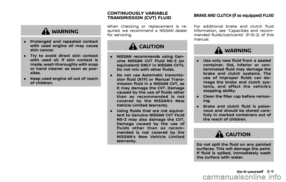 NISSAN ROGUE 2022 Owners Manual WARNING
.Prolonged and repeated contact
with used engine oil may cause
skin cancer.
. Try to avoid direct skin contact
with used oil. If skin contact is
made, wash thoroughly with soap
or hand cleaner NISSAN ROGUE 2022 Owners Manual WARNING
.Prolonged and repeated contact
with used engine oil may cause
skin cancer.
. Try to avoid direct skin contact
with used oil. If skin contact is
made, wash thoroughly with soap
or hand cleaner